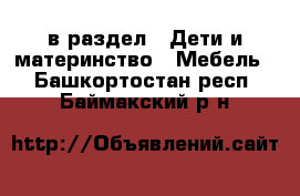  в раздел : Дети и материнство » Мебель . Башкортостан респ.,Баймакский р-н